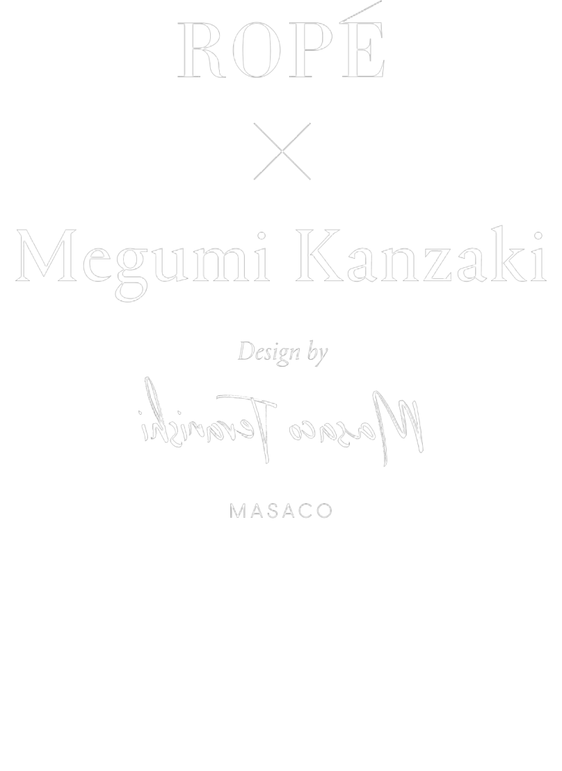 ROPÉ✕MEGUMI KANZAKI Design by Masaco Teranishi