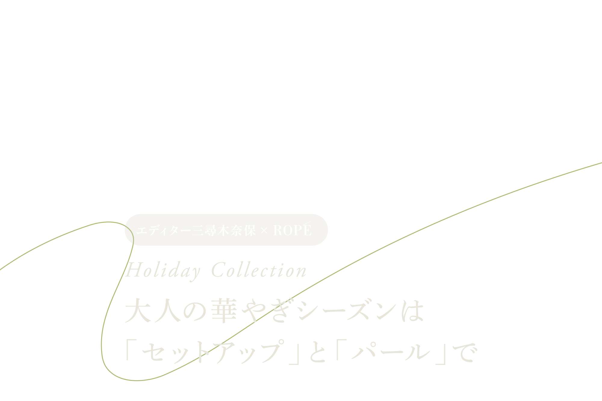 エディター三尋木奈保×ROPÉ -Holiday Collection- 大人の華やぎシーズンは「セットアップ」と「パール」で